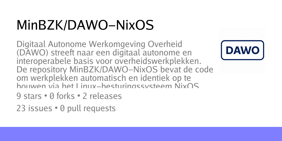 Summary card of repository MinBZK/DAWO-NixOS, described as: Digitaal Autonome Werkomgeving Overheid (DAWO) streeft naar een digitaal autonome en interoperabele basis voor overheidswerkplekken.
De repository MinBZK/DAWO-NixOS bevat de code om werkplekken automatisch en identiek op te bouwen via het Linux-besturingssysteem NixOS.